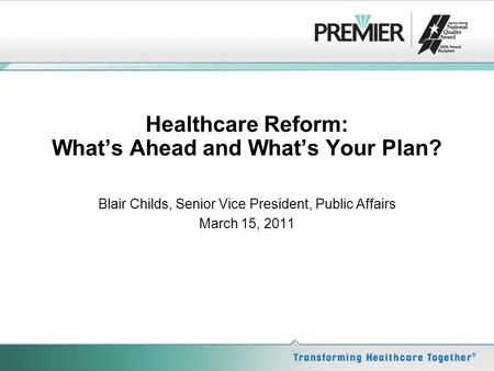 Healthcare Reform: What’s Ahead and What’s Your Plan? Blair Childs, Senior Vice President, Public Affairs March 15, 2011.