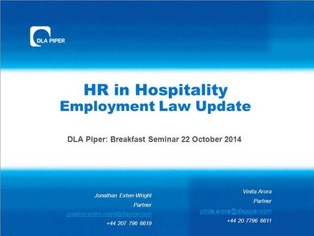 HR in Hospitality Employment Law Update DLA Piper: Breakfast Seminar 22 October 2014 Vinita Arora Partner +44 20 7796 6611 Jonathan.