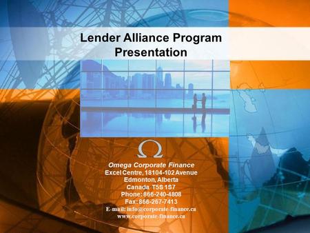 Lender Alliance Program Presentation Omega Corporate Finance Excel Centre, 18104-102 Avenue Edmonton, Alberta Canada T5S 1S7 Phone: 866-240-4808 Fax: 866-267-7413.