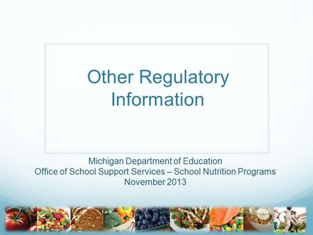 Other Regulatory Information Michigan Department of Education Office of School Support Services – School Nutrition Programs November 2013.