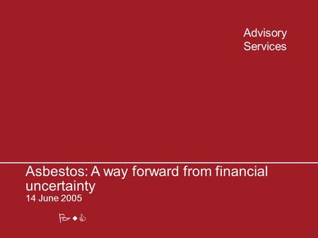 PwC Advisory Services Asbestos: A way forward from financial uncertainty 14 June 2005.