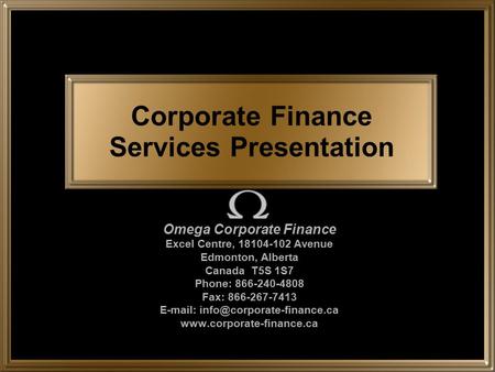 Corporate Finance Services Presentation Omega Corporate Finance Excel Centre, 18104-102 Avenue Edmonton, Alberta Canada T5S 1S7 Phone: 866-240-4808 Fax: