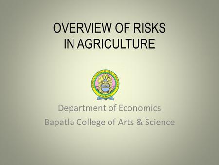 OVERVIEW OF RISKS IN AGRICULTURE Department of Economics Bapatla College of Arts & Science.