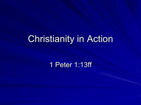 Christianity in Action 1 Peter 1:13ff. Christianity in Action 1. Because You Were Born for Glory… –Before the foundation of the world: “Chosen according.