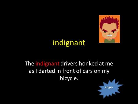 indignant The indignant drivers honked at me as I darted in front of cars on my bicycle. angry.