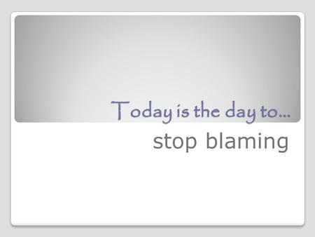 Today is the day to… stop blaming. Stop Blaming Your Parents! YES, even adults still sometimes blame their parents. “Some people spend years of their.