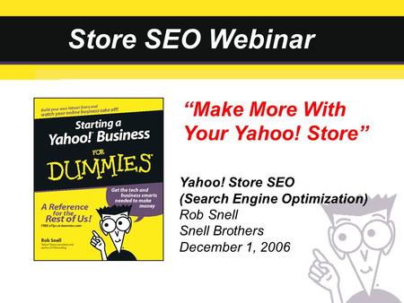 Store SEO Webinar Yahoo! Store SEO (Search Engine Optimization) Rob Snell Snell Brothers December 1, 2006 “Make More With Your Yahoo! Store”