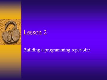 Lesson 2 Building a programming repertoire. Announcements  Homework due Monday  Will get considerably more difficult, so take advantage of relative.