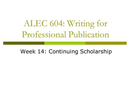 ALEC 604: Writing for Professional Publication Week 14: Continuing Scholarship.
