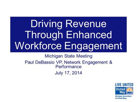 Driving Revenue Through Enhanced Workforce Engagement Michigan State Meeting Paul DeBassio VP, Network Engagement & Performance July 17, 2014.