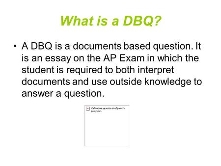 What is a DBQ? A DBQ is a documents based question. It is an essay on the AP Exam in which the student is required to both interpret documents and use.