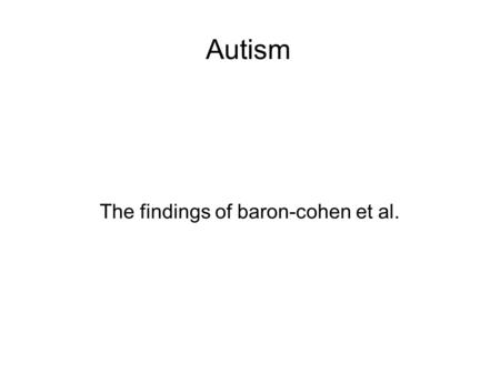 Autism The findings of baron-cohen et al.. What is autism? Many people believe autism to be a straight forward disease you either have it or you don’t.