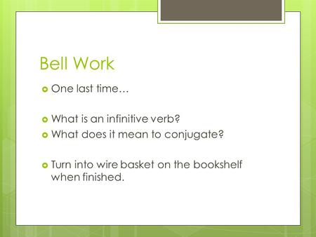 Bell Work  One last time…  What is an infinitive verb?  What does it mean to conjugate?  Turn into wire basket on the bookshelf when finished.