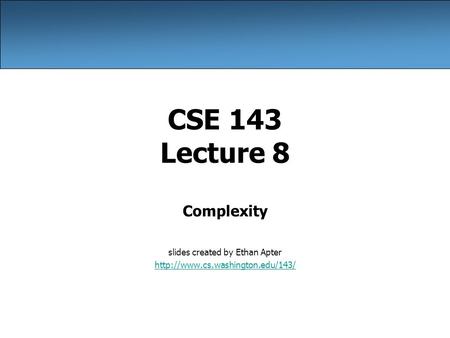 CSE 143 Lecture 8 Complexity slides created by Ethan Apter
