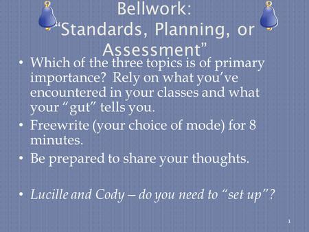 Bellwork: “Standards, Planning, or Assessment” Which of the three topics is of primary importance? Rely on what you’ve encountered in your classes and.