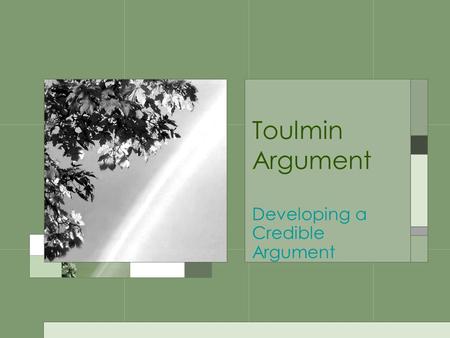 Toulmin Argument Developing a Credible Argument. Claim Represents a controversial, debatable, and defendable position A CLAIM IS NOT –Merely an observation: