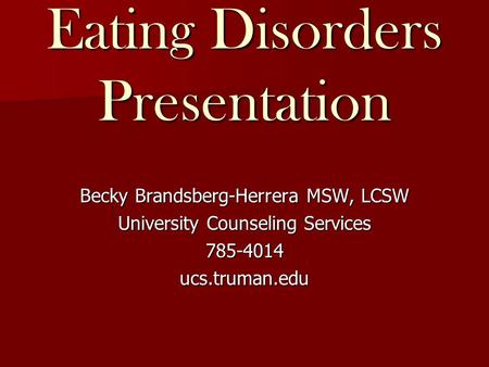 Eating Disorders Presentation Becky Brandsberg-Herrera MSW, LCSW University Counseling Services 785-4014ucs.truman.edu.