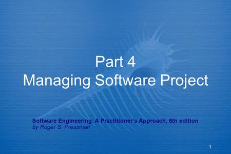 1 Part 4 Managing Software Project Software Engineering: A Practitioner’s Approach, 6th edition by Roger S. Pressman.