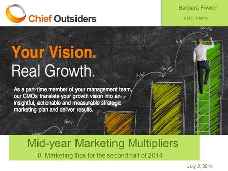July 2, 2014 Mid-year Marketing Multipliers 8 Marketing Tips for the second half of 2014 Barbara Fowler CMO, Partner