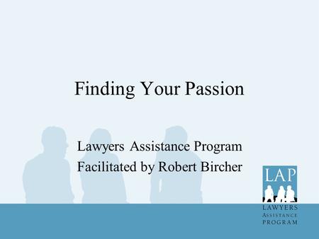 Finding Your Passion Lawyers Assistance Program Facilitated by Robert Bircher.