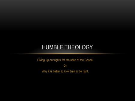 Humble Theology Giving up our rights for the sake of the Gospel Or,