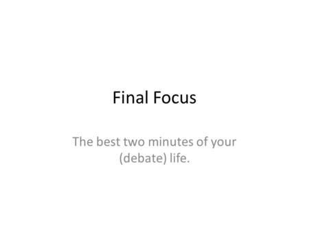 Final Focus The best two minutes of your (debate) life.