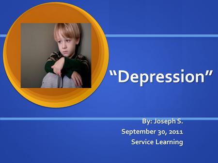 “Depression” By: Joseph S. September 30, 2011 Service Learning.