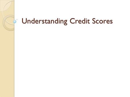 Understanding Credit Scores. Introduction ◦ A credit score is a three-digit number derived from a mathematical interpretation of the information in a.