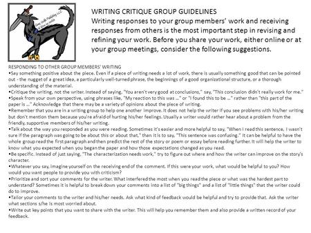 WRITING CRITIQUE GROUP GUIDELINES Writing responses to your group members’ work and receiving responses from others is the most important step in revising.