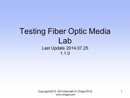 Testing Fiber Optic Media Lab Last Update 2014.07.25 1.1.0 Copyright 2013 - 2014 Kenneth M. Chipps Ph.D. www.chipps.com 1.