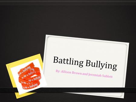 Battling Bullying By: Allison Brown and Jeremiah Sublett.