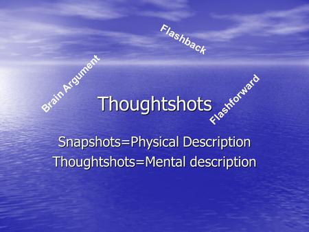 Thoughtshots Snapshots=Physical Description Thoughtshots=Mental description Brain Argument Flashback Flashforward.