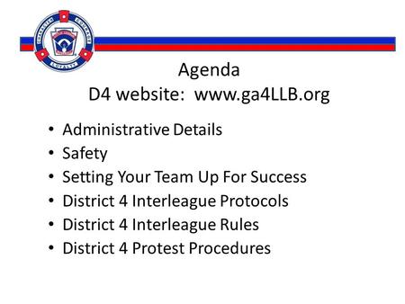 Agenda D4 website: www.ga4LLB.org Administrative Details Safety Setting Your Team Up For Success District 4 Interleague Protocols District 4 Interleague.