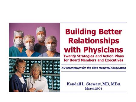 Building Better Relationships with Physicians Twenty Strategies and Action Plans for Board Members and Executives A Presentation for the Ohio Hospital.