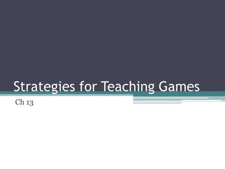 Strategies for Teaching Games Ch 13. Games in PE Curriculum Not always fun or positive learning May create lifelong dislike of games Teach movements &