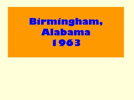 Birmingham, Alabama 1963. Aim : Examine the effectiveness of the 1963 demonstration in Birmingham, Alabama.