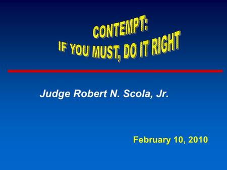 Judge Robert N. Scola, Jr. February 10, 2010. IDENTIFY TYPES OF CONTEMPT ADVISE JUDGES HOW TO CONDUCT HEARING FOR EACH KIND OF CONTEMPT PREPARE WRITTEN.