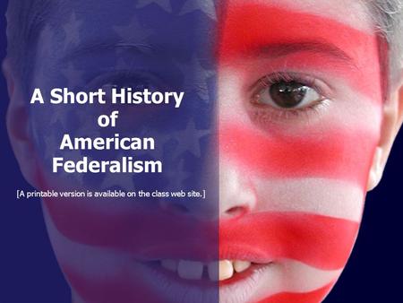 A Short History of American Federalism [A printable version is available on the class web site.]