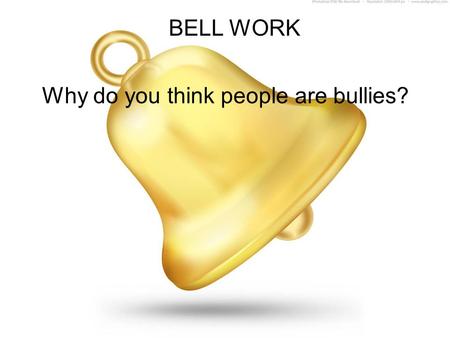 BELL WORK Why do you think people are bullies?.