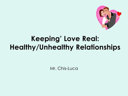 Keeping’ Love Real: Healthy/Unhealthy Relationships Mr. Chis-Luca.