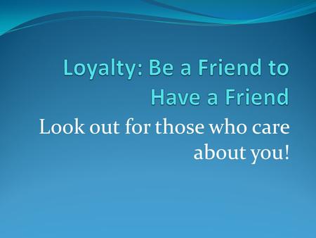Loyalty: Be a Friend to Have a Friend