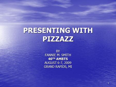 1 PRESENTING WITH PIZZAZZ BY FANNIE M. SMITH 40 TH AMBTS AUGUST 6-7, 2009 GRAND RAPIDS, MI.