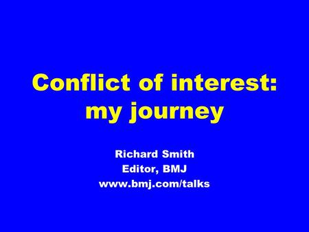 Conflict of interest: my journey Richard Smith Editor, BMJ www.bmj.com/talks.