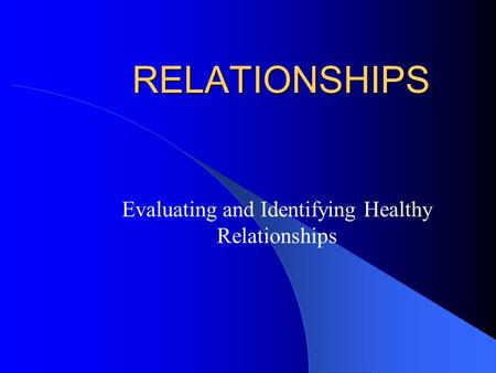 RELATIONSHIPS Evaluating and Identifying Healthy Relationships.