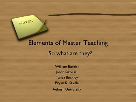 Elements of Master Teaching William Buskist Jason Sikorski Tanya Buckley Bryan K. Saville Auburn University So what are they?