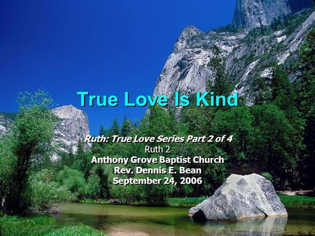 True Love Is Kind Ruth: True Love Series Part 2 of 4 Ruth 2 Anthony Grove Baptist Church Rev. Dennis E. Bean September 24, 2006 Ruth: True Love Series.