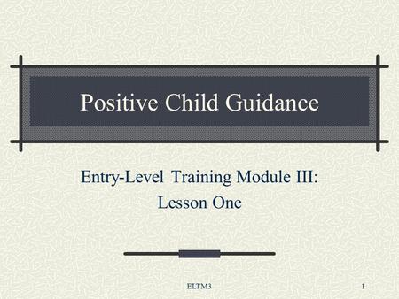 ELTM31 Positive Child Guidance Entry-Level Training Module III: Lesson One.