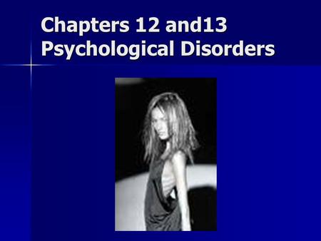 Chapters 12 and13 Psychological Disorders. Defining Psychological Disorders Mental processes and/or behavior patterns that cause emotional distress and/or.