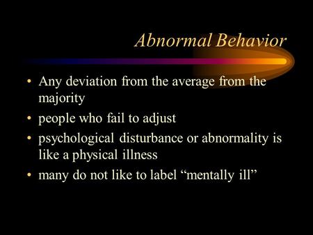 Abnormal Behavior Any deviation from the average from the majority people who fail to adjust psychological disturbance or abnormality is like a physical.