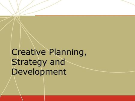 Creative Planning, Strategy and Development. Determining what the advertising message will say or communicate Determining what the advertising message.